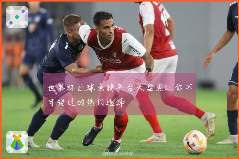 世界杯让球竞猜平台大盘点：你不可错过的热门选择