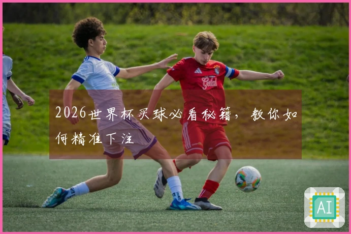 2026世界杯买球必看秘籍，教你如何精准下注