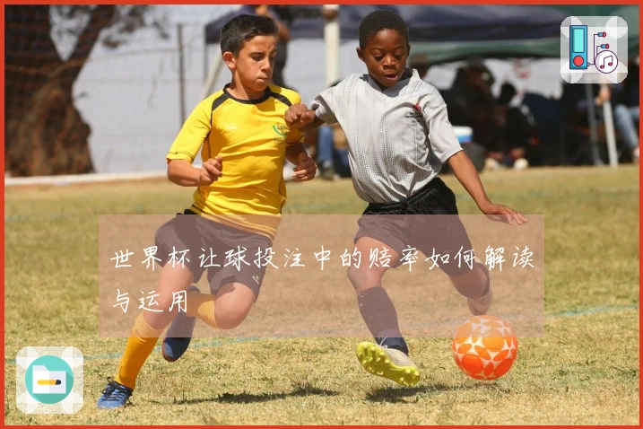 世界杯让球投注中的赔率如何解读与运用