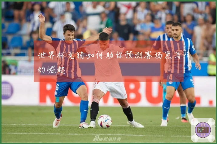 世界杯竞猜如何助你预测赛场黑马的崛起