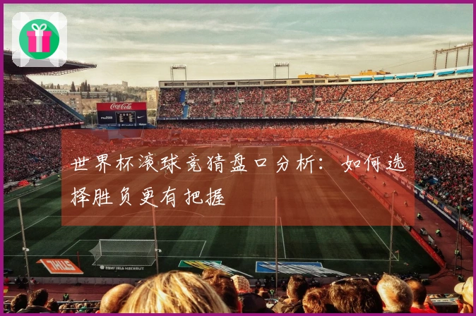 世界杯滚球竞猜盘口分析：如何选择胜负更有把握