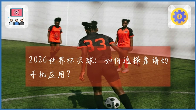 2026世界杯买球：如何选择靠谱的手机应用？