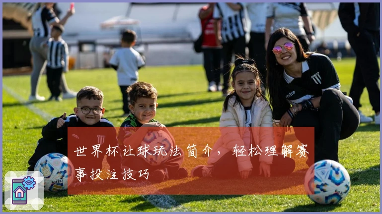 世界杯让球玩法简介，轻松理解赛事投注技巧