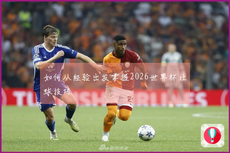 如何从经验出发掌握2026世界杯让球技巧