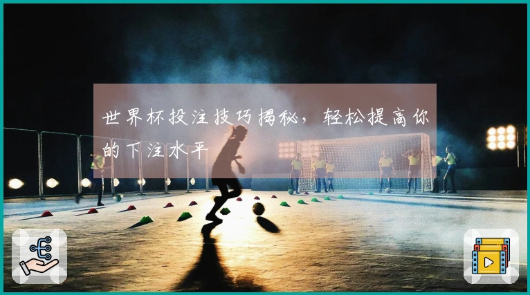 世界杯投注技巧揭秘，轻松提高你的下注水平