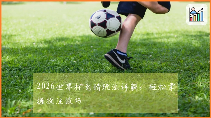 2026世界杯竞猜玩法详解，轻松掌握投注技巧